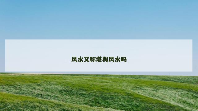 风水又称堪舆风水吗