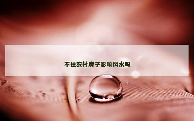不住农村房子影响风水吗