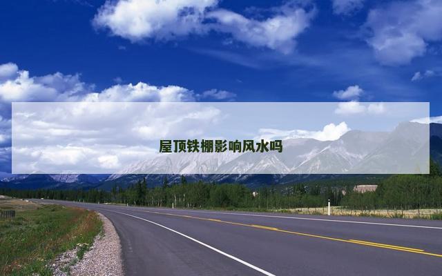 屋顶铁棚影响风水吗