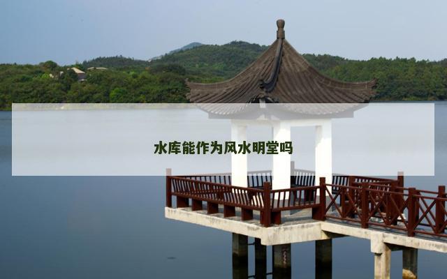 水库能作为风水明堂吗