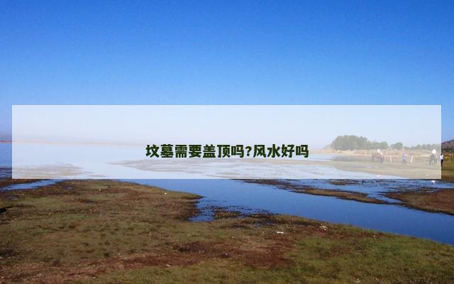 坟墓需要盖顶吗?风水好吗