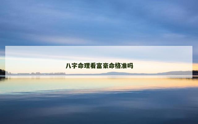 八字命理看富豪命格准吗 八字大富之命格