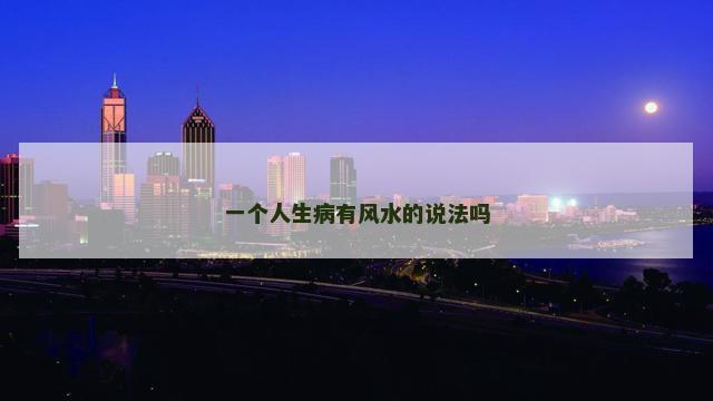 一个人生病有风水的说法吗 人身体疾病与风水关系