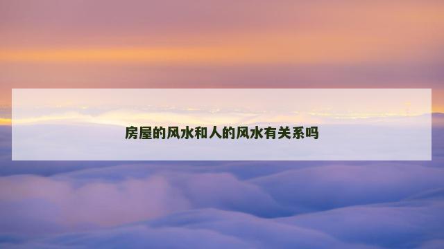 房屋的风水和人的风水有关系吗 房屋风水是不是迷信