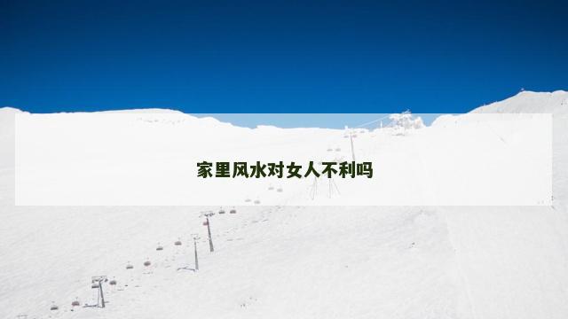 家里风水对女人不利吗 风水财运