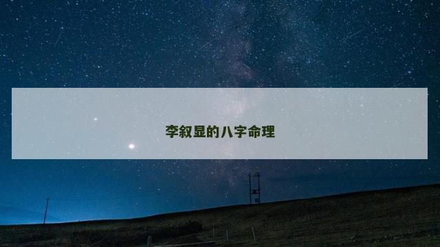 李叙显的八字命理 李淳风八字