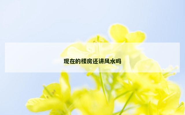 现在的楼房还讲风水吗 楼房风水主要看什么