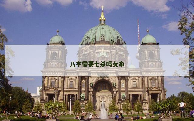 八字需要七杀吗女命 女命七杀为夫
