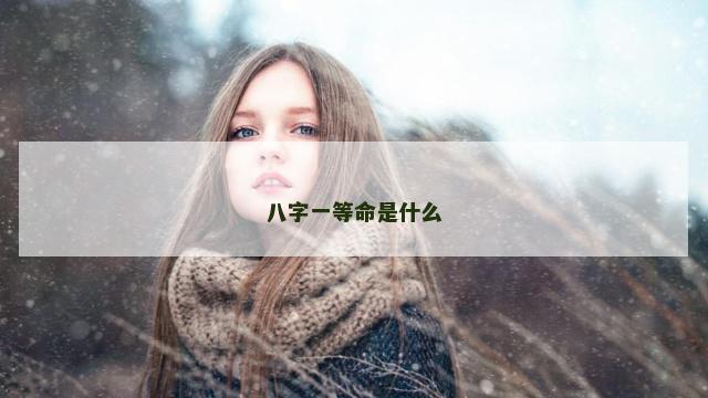 八字一等命是什么 八字上中下等命