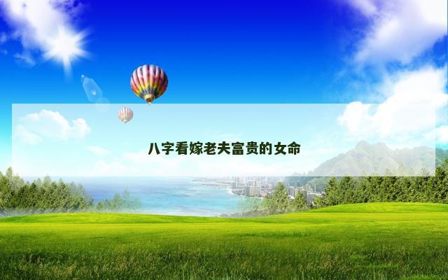八字看嫁老夫富贵的女命