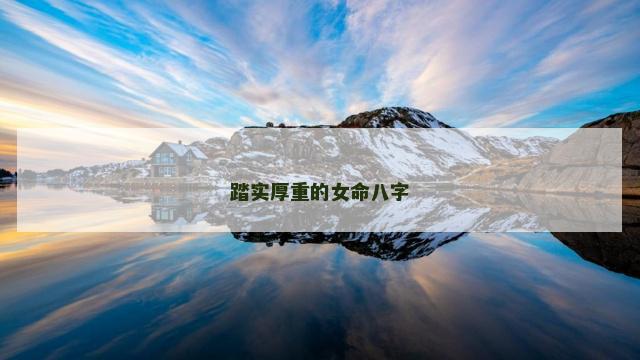 踏实厚重的女命八字 福气深厚的女命八字