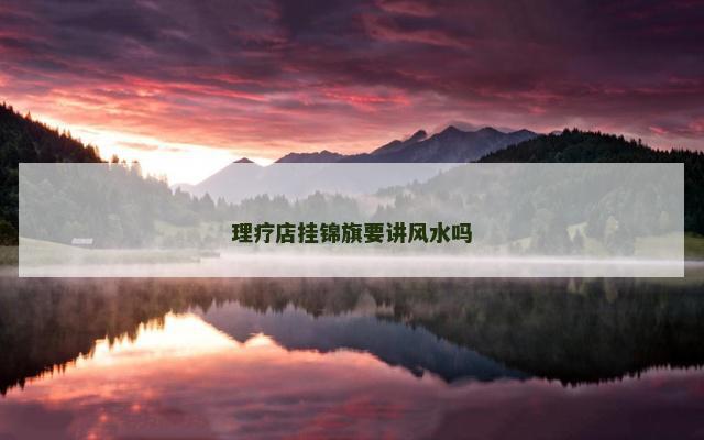 理疗店挂锦旗要讲风水吗 调理身体的锦旗内容