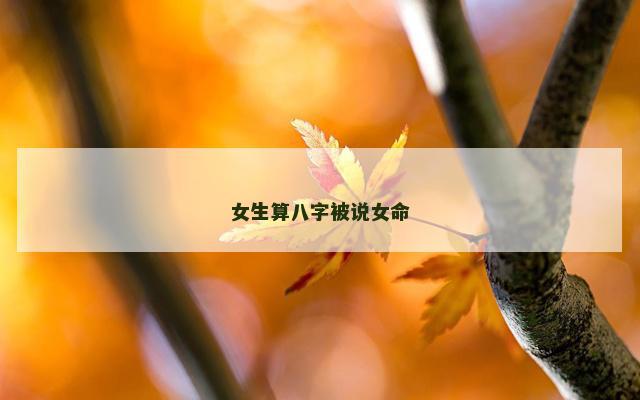 女生算八字被说女命 女人算命算多了后果