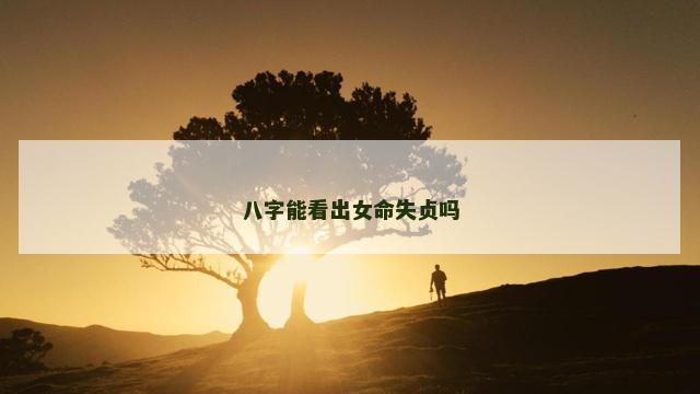 八字能看出女命失贞吗 女命八字看何时失贞