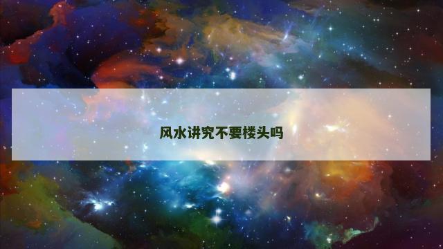 风水讲究不要楼头吗