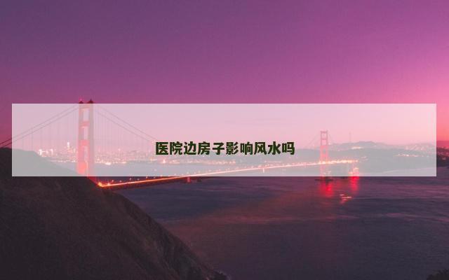 医院边房子影响风水吗
