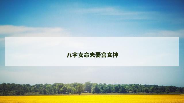 八字女命夫妻宫食神