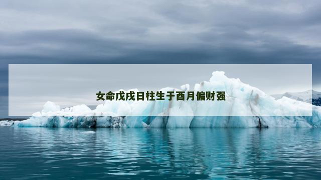 女命戊戌日柱生于酉月偏财强